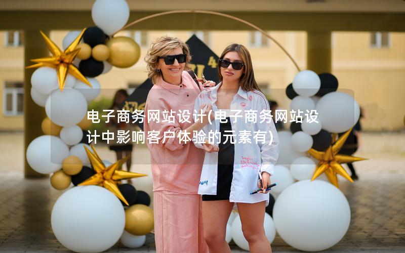 电子商务网站设计(电子商务网站设计中影响客户体验的元素有) 电子商务网站设计(电子商务网站设计中影响客户体验的元素有)
