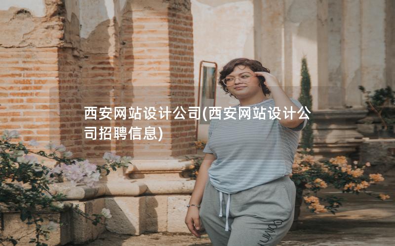 西安网站设计公司(西安网站设计公司招聘信息)