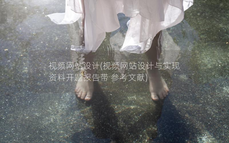 视频网站设计(视频网站设计与实现资料开题报告带 参考文献)