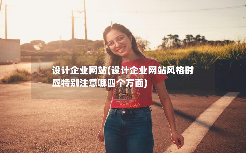 设计企业网站(设计企业网站风格时应特别注意哪四个方面)