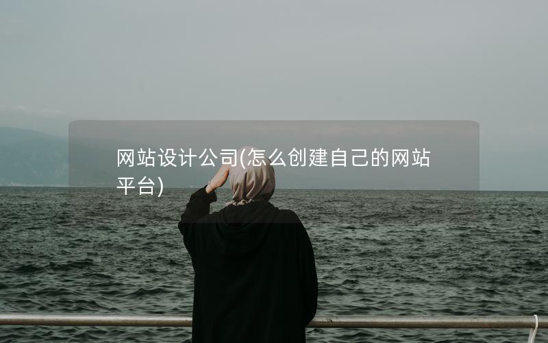 网站设计公司(怎么创建自己的网站平台) 网站设计公司(怎么创建自己的网站平台)