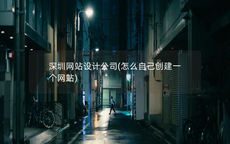 深圳网站设计公司(怎么自己创建一个网站)