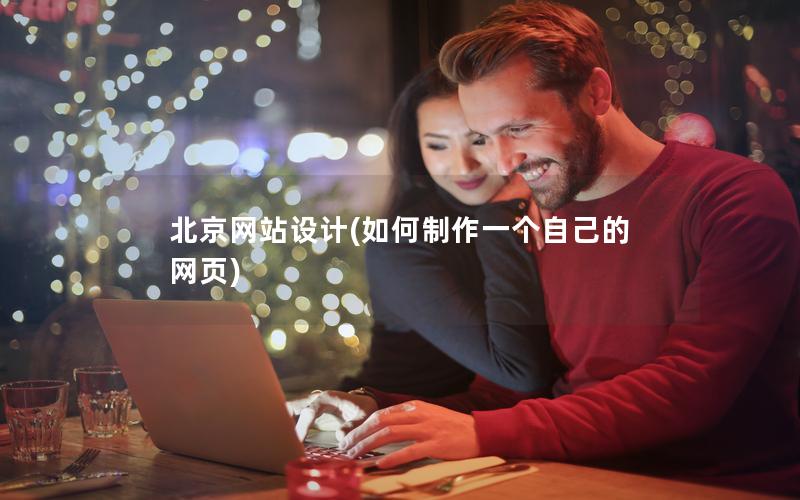 北京网站设计(如何制作一个自己的网页)