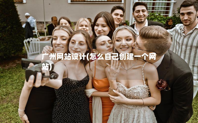 广州网站设计(怎么自己创建一个网站)