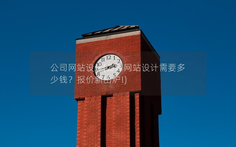 公司网站设计(公司网站设计需要多少钱?报价新出炉!) 公司网站设计(公司网站设计需要多少钱?报价新出炉!)