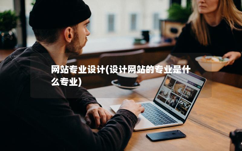 网站专业设计(设计网站的专业是什么专业)
