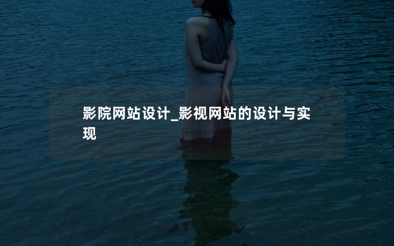 影院网站设计_影视网站的设计与实现 影院网站设计_影视网站的设计与实现