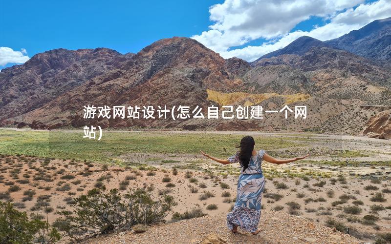 游戏网站设计(怎么自己创建一个网站)