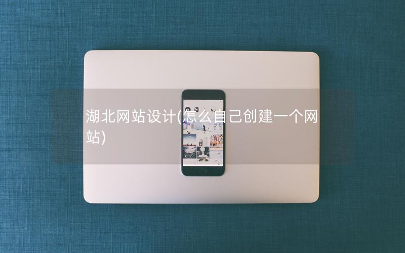 湖北网站设计(怎么自己创建一个网站) 湖北网站设计(怎么自己创建一个网站)