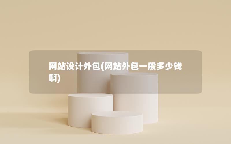 网站设计外包(网站外包一般多少钱啊)