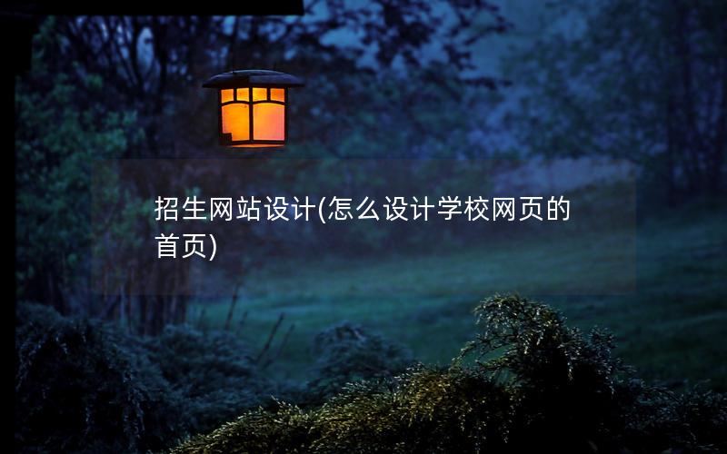 招生网站设计(怎么设计学校网页的首页)