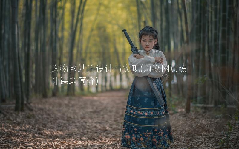 购物网站的设计与实现(购物网页设计课题简介)