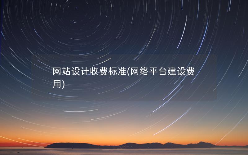 网站设计收费标准(网络平台建设费用)