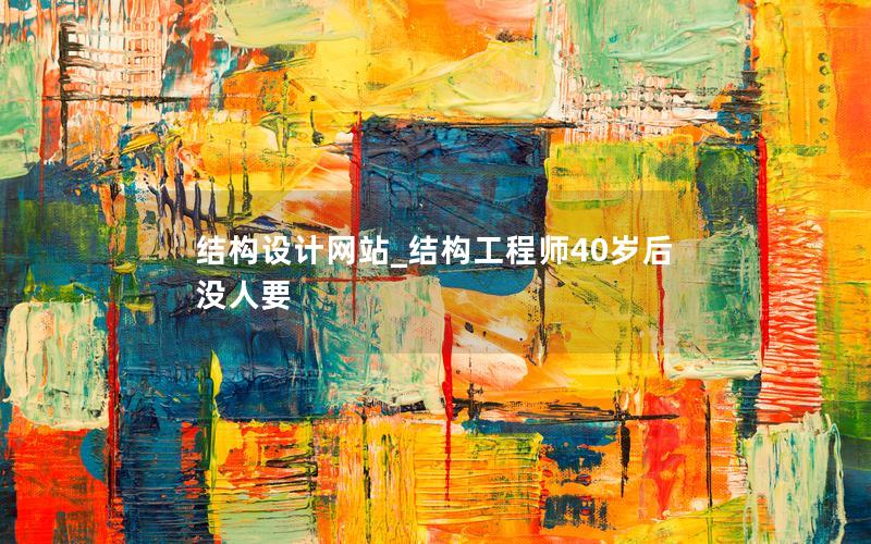 结构设计网站_结构工程师40岁后没人要 结构设计网站_结构工程师40岁后没人要