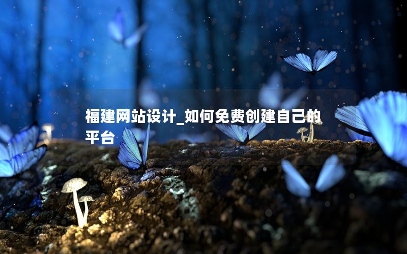 福建网站设计_如何免费创建自己的平台