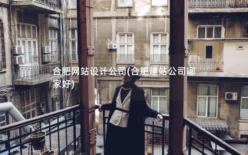 合肥网站设计公司(合肥建站公司哪家好)