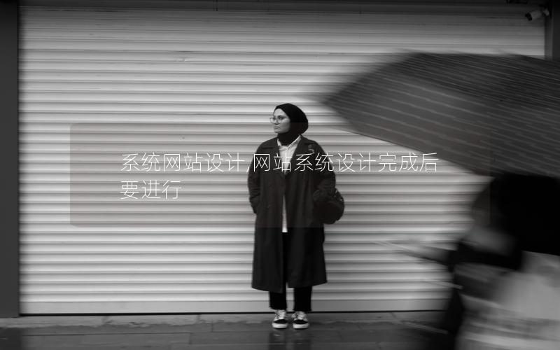 系统网站设计,网站系统设计完成后要进行 系统网站设计,网站系统设计完成后要进行