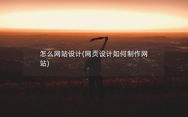怎么网站设计(网页设计如何制作网站)
