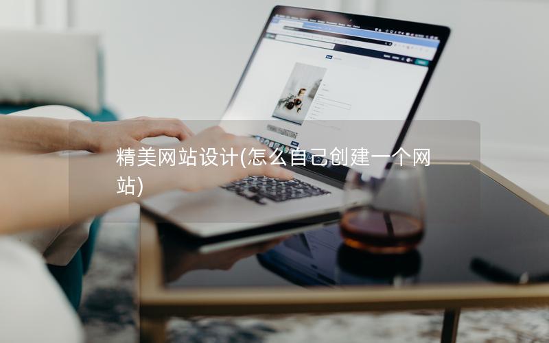 精美网站设计(怎么自己创建一个网站)