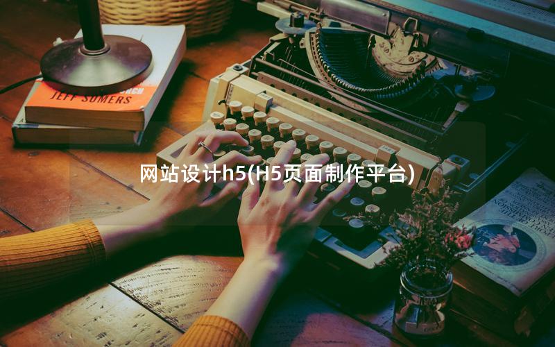 网站设计h5(H5页面制作平台) 网站设计h5(H5页面制作平台)