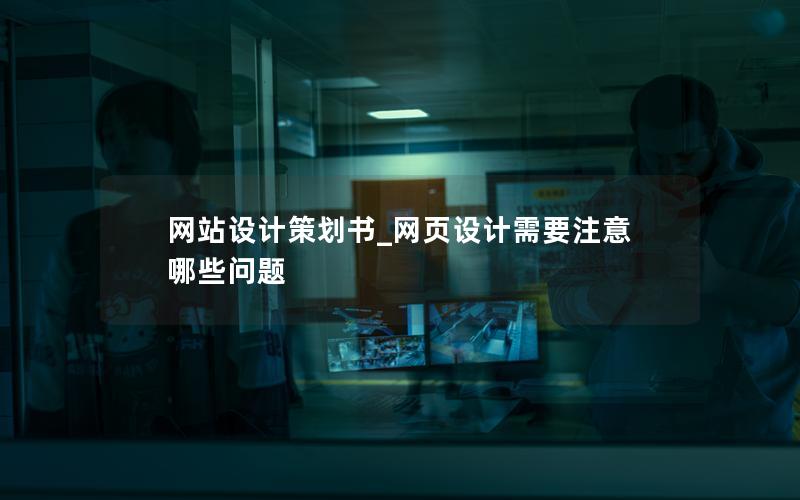 网站设计策划书_网页设计需要注意哪些问题